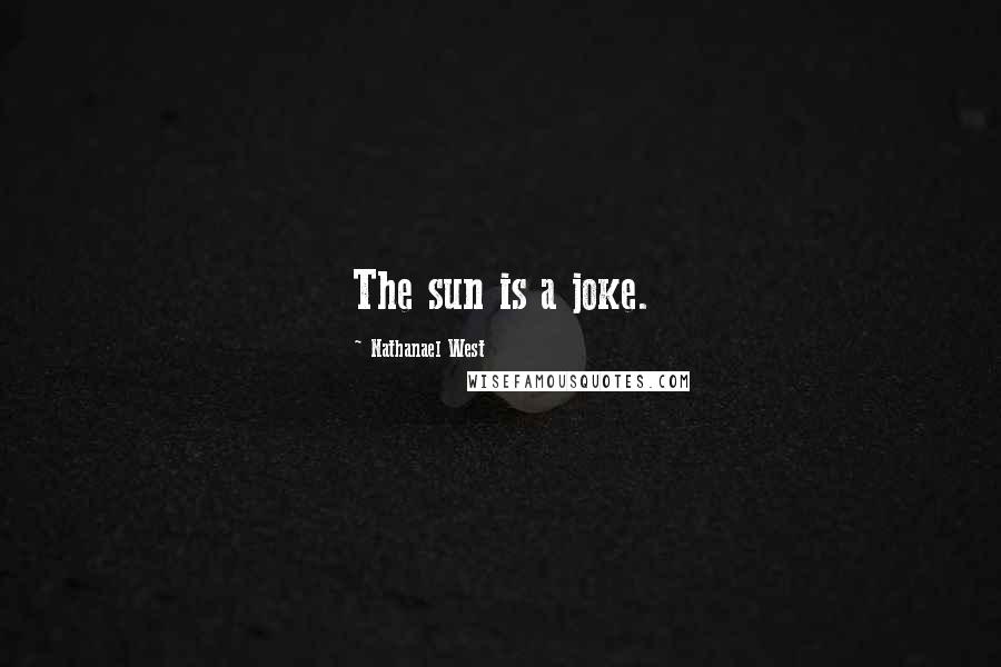 Nathanael West Quotes: The sun is a joke.