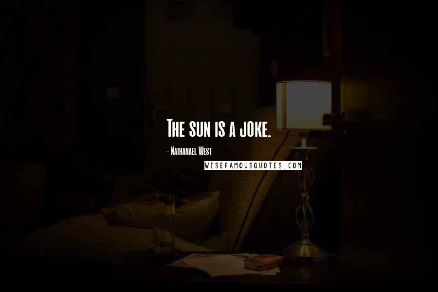 Nathanael West Quotes: The sun is a joke.