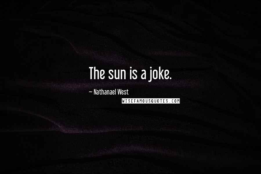 Nathanael West Quotes: The sun is a joke.