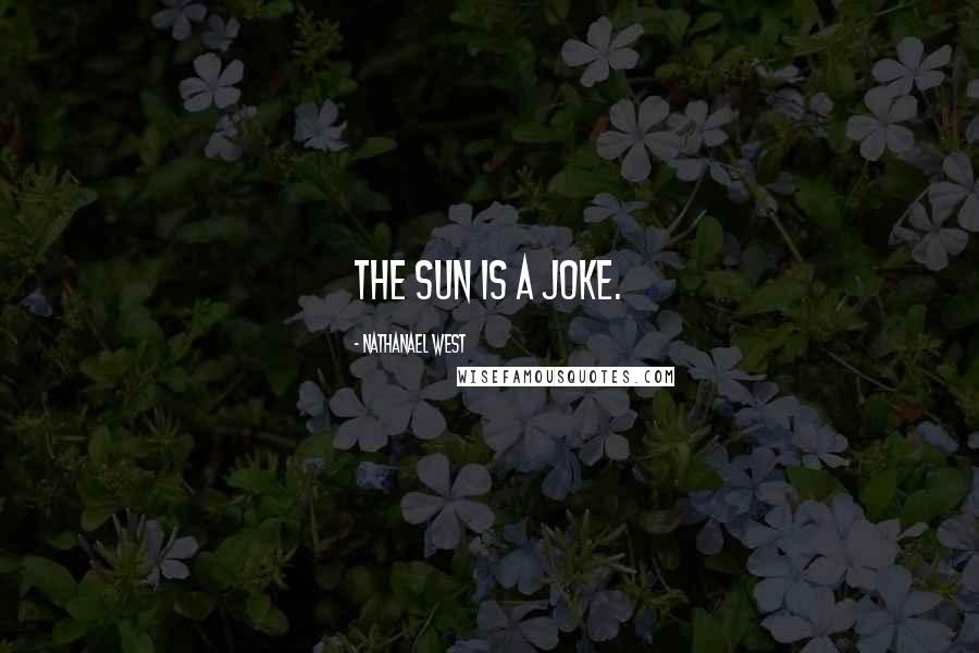 Nathanael West Quotes: The sun is a joke.