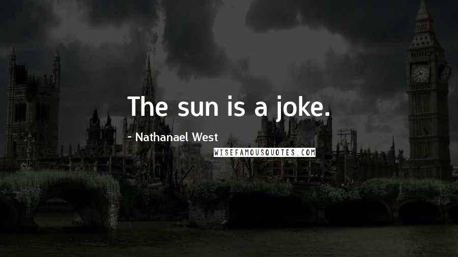 Nathanael West Quotes: The sun is a joke.