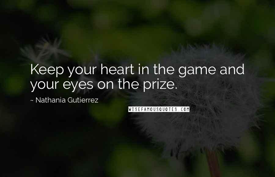 Nathania Gutierrez Quotes: Keep your heart in the game and your eyes on the prize.