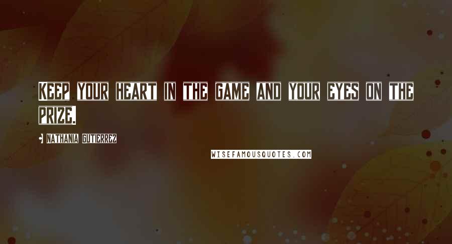 Nathania Gutierrez Quotes: Keep your heart in the game and your eyes on the prize.