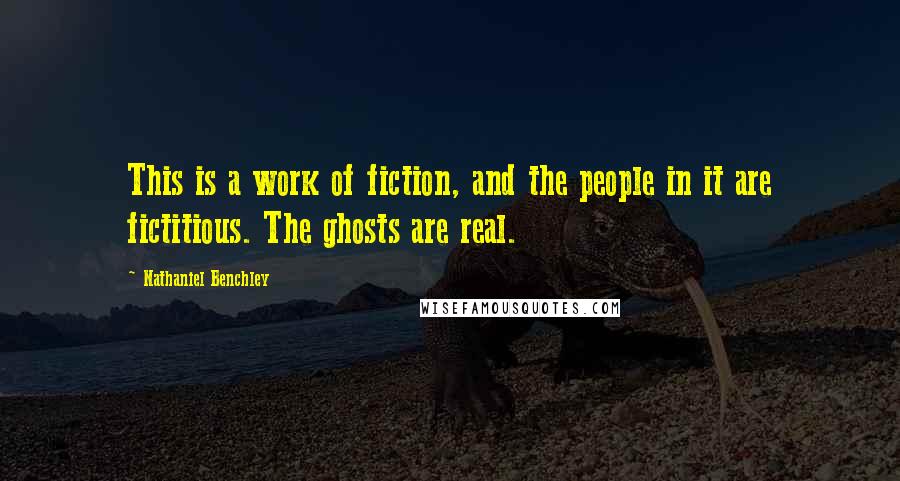 Nathaniel Benchley Quotes: This is a work of fiction, and the people in it are fictitious. The ghosts are real.