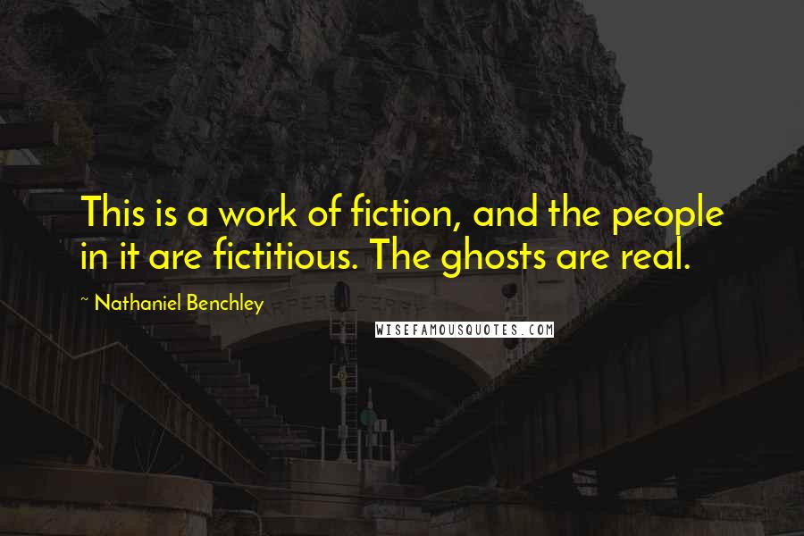 Nathaniel Benchley Quotes: This is a work of fiction, and the people in it are fictitious. The ghosts are real.