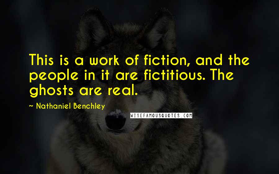 Nathaniel Benchley Quotes: This is a work of fiction, and the people in it are fictitious. The ghosts are real.