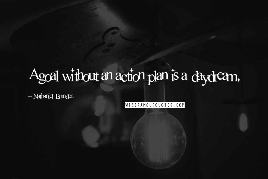 Nathaniel Branden Quotes: A goal without an action plan is a daydream.