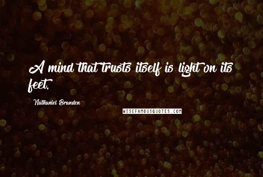 Nathaniel Branden Quotes: A mind that trusts itself is light on its feet.