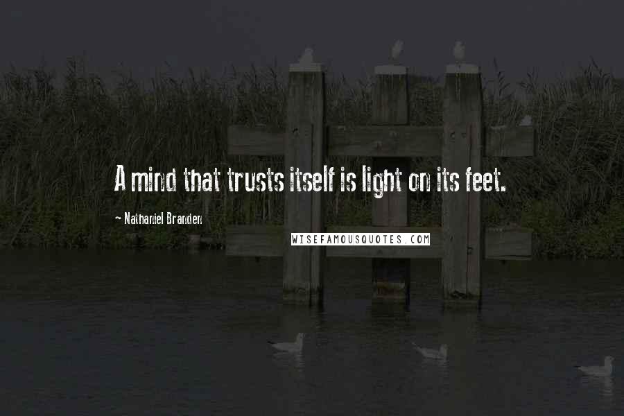 Nathaniel Branden Quotes: A mind that trusts itself is light on its feet.