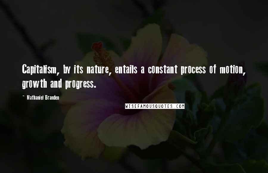 Nathaniel Branden Quotes: Capitalism, by its nature, entails a constant process of motion, growth and progress.