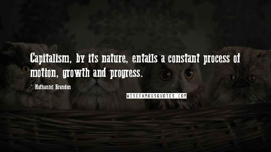 Nathaniel Branden Quotes: Capitalism, by its nature, entails a constant process of motion, growth and progress.