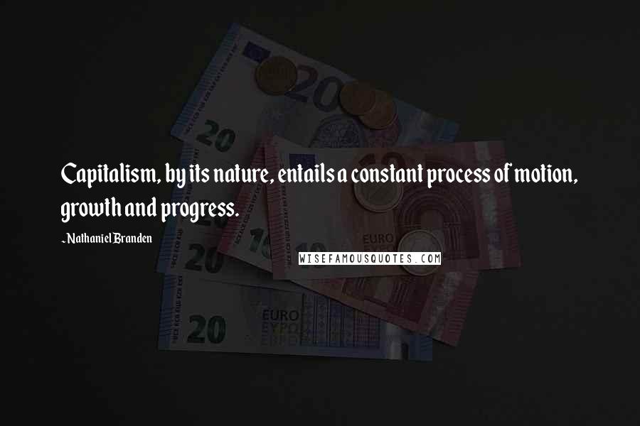 Nathaniel Branden Quotes: Capitalism, by its nature, entails a constant process of motion, growth and progress.