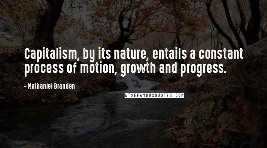 Nathaniel Branden Quotes: Capitalism, by its nature, entails a constant process of motion, growth and progress.