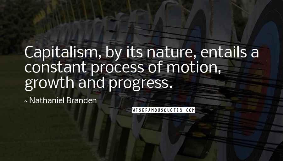 Nathaniel Branden Quotes: Capitalism, by its nature, entails a constant process of motion, growth and progress.