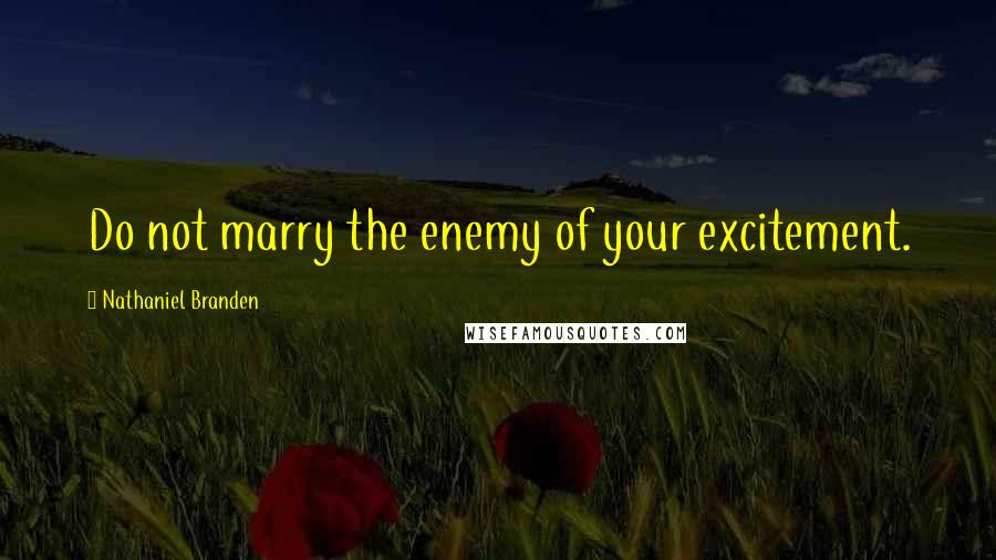 Nathaniel Branden Quotes: Do not marry the enemy of your excitement.