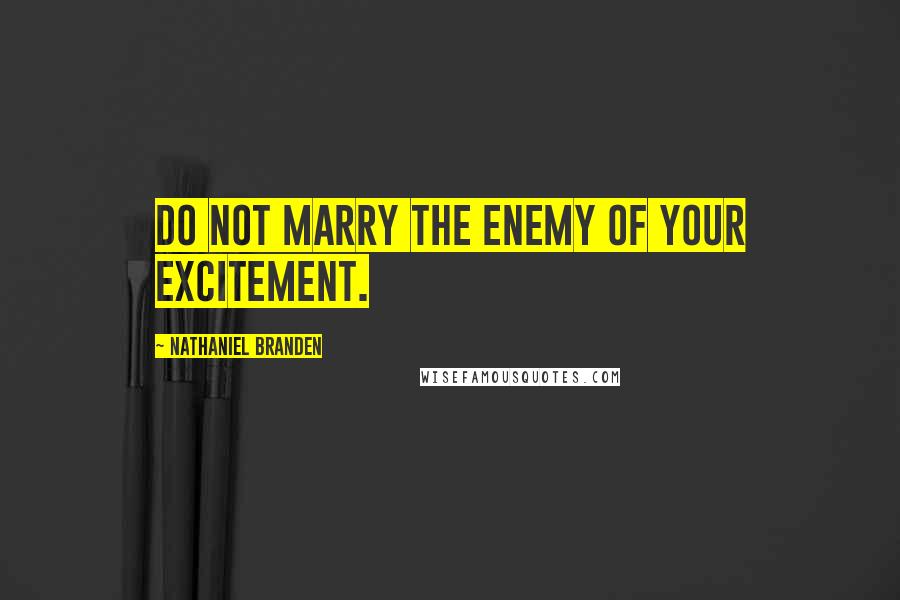 Nathaniel Branden Quotes: Do not marry the enemy of your excitement.