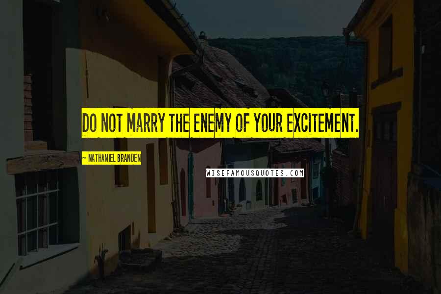 Nathaniel Branden Quotes: Do not marry the enemy of your excitement.