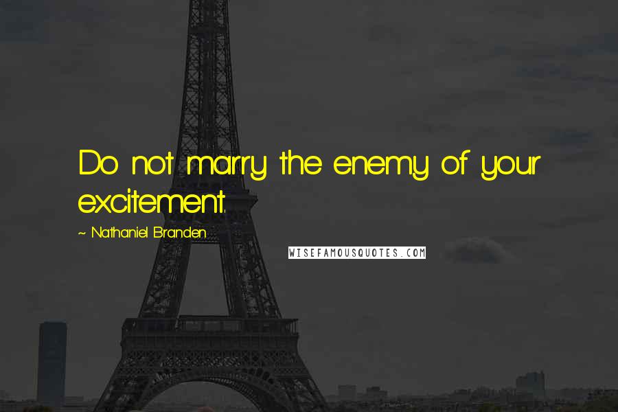 Nathaniel Branden Quotes: Do not marry the enemy of your excitement.