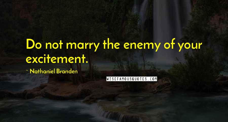 Nathaniel Branden Quotes: Do not marry the enemy of your excitement.