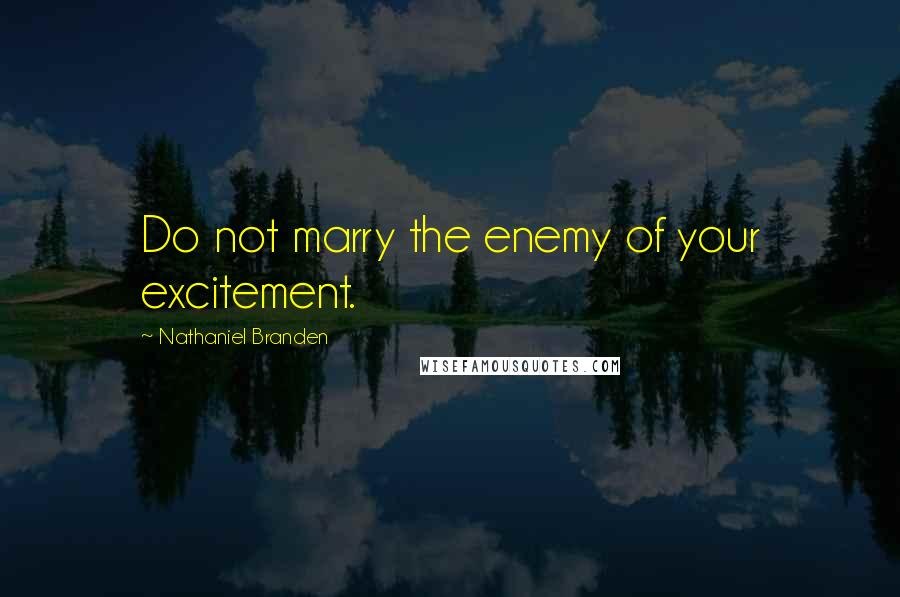 Nathaniel Branden Quotes: Do not marry the enemy of your excitement.