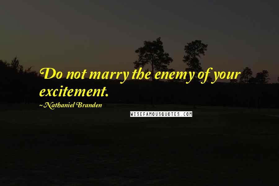 Nathaniel Branden Quotes: Do not marry the enemy of your excitement.