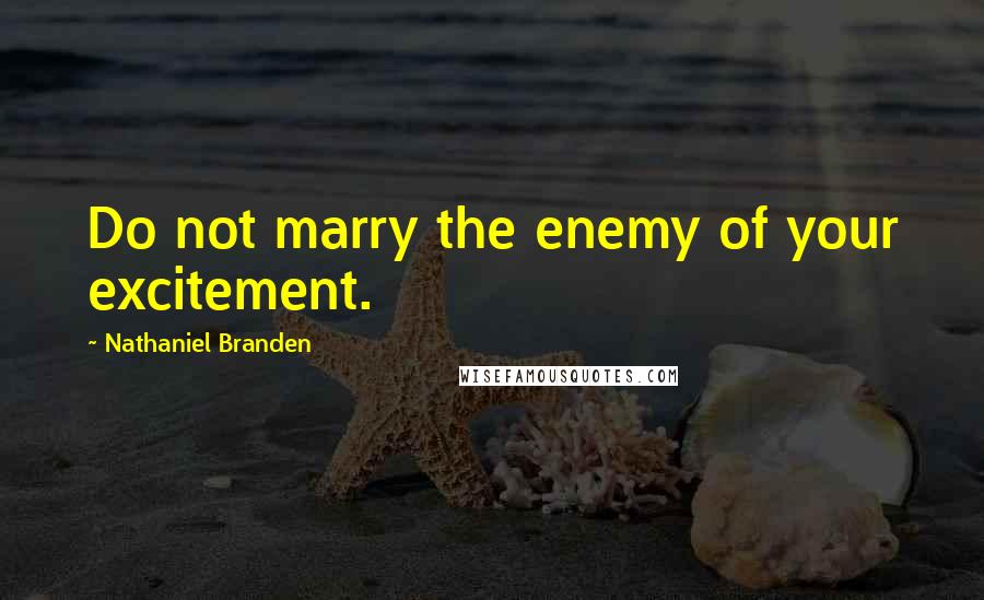 Nathaniel Branden Quotes: Do not marry the enemy of your excitement.