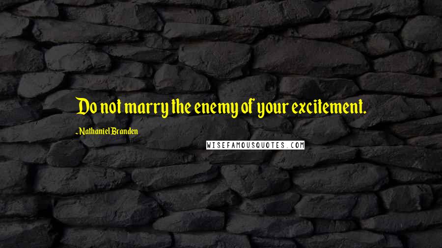 Nathaniel Branden Quotes: Do not marry the enemy of your excitement.