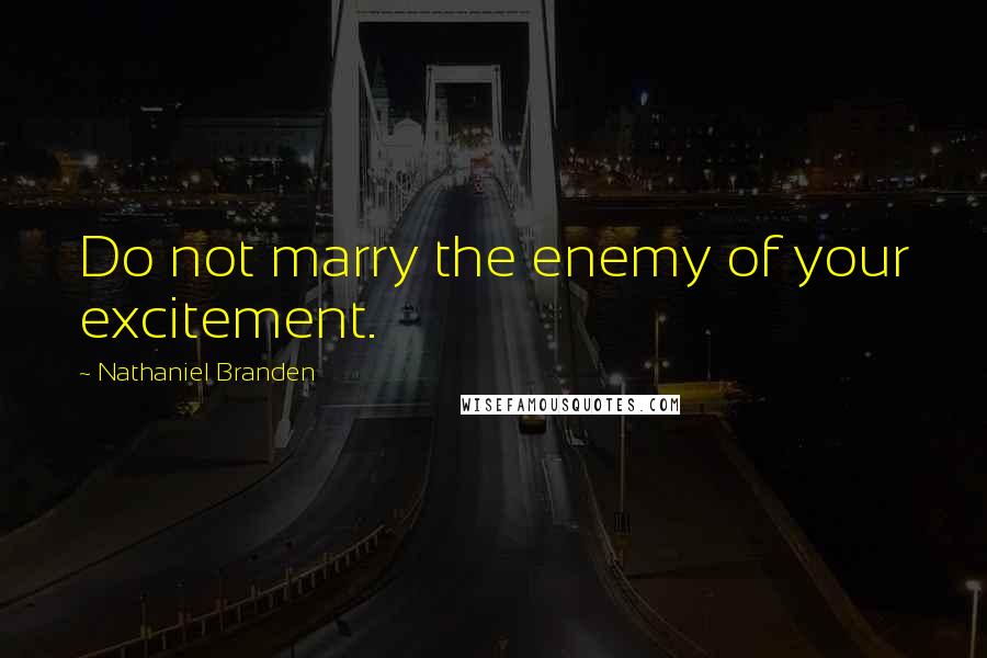 Nathaniel Branden Quotes: Do not marry the enemy of your excitement.