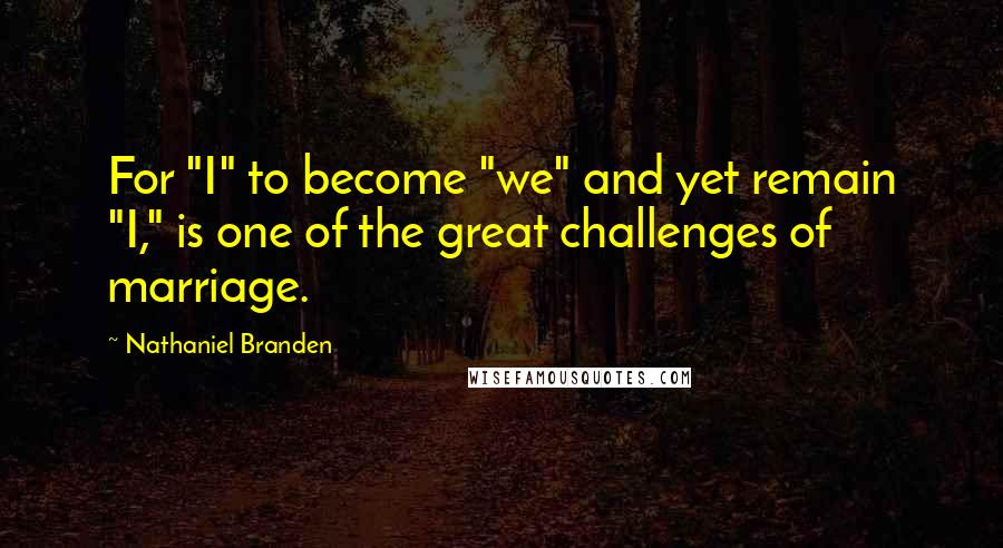 Nathaniel Branden Quotes: For "I" to become "we" and yet remain "I," is one of the great challenges of marriage.