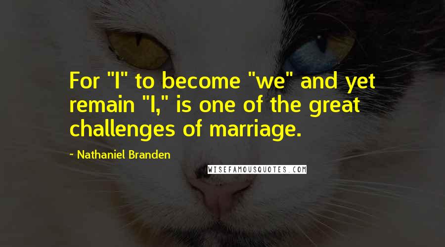 Nathaniel Branden Quotes: For "I" to become "we" and yet remain "I," is one of the great challenges of marriage.