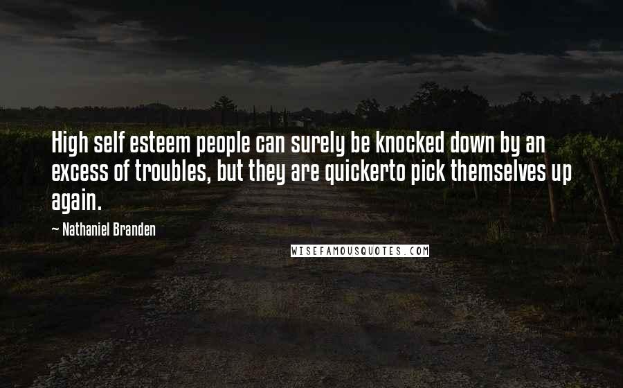 Nathaniel Branden Quotes: High self esteem people can surely be knocked down by an excess of troubles, but they are quickerto pick themselves up again.