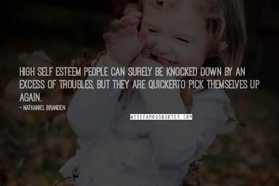 Nathaniel Branden Quotes: High self esteem people can surely be knocked down by an excess of troubles, but they are quickerto pick themselves up again.