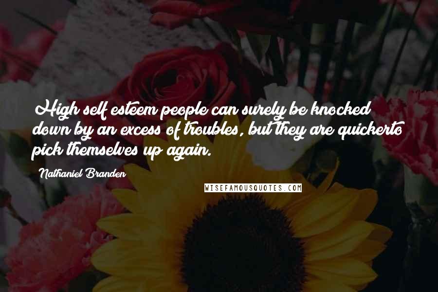 Nathaniel Branden Quotes: High self esteem people can surely be knocked down by an excess of troubles, but they are quickerto pick themselves up again.