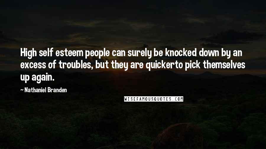 Nathaniel Branden Quotes: High self esteem people can surely be knocked down by an excess of troubles, but they are quickerto pick themselves up again.