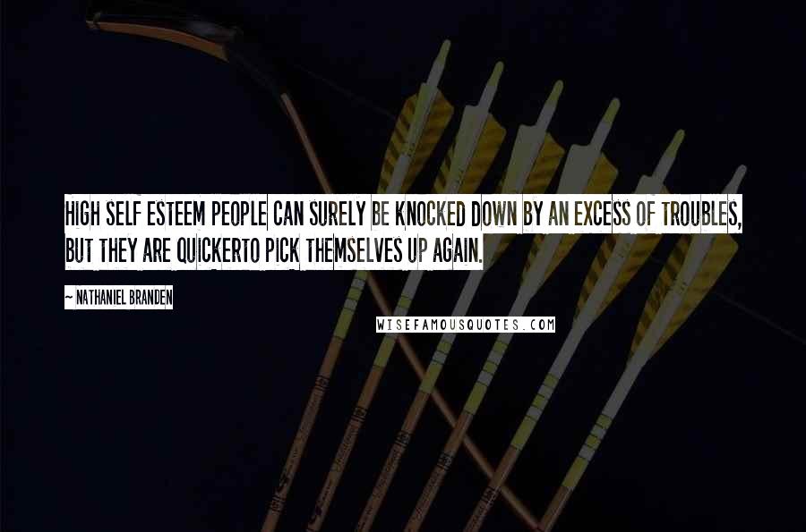 Nathaniel Branden Quotes: High self esteem people can surely be knocked down by an excess of troubles, but they are quickerto pick themselves up again.