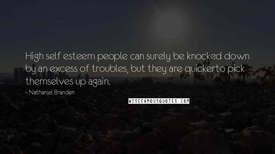 Nathaniel Branden Quotes: High self esteem people can surely be knocked down by an excess of troubles, but they are quickerto pick themselves up again.