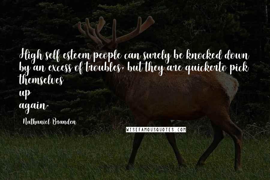 Nathaniel Branden Quotes: High self esteem people can surely be knocked down by an excess of troubles, but they are quickerto pick themselves up again.