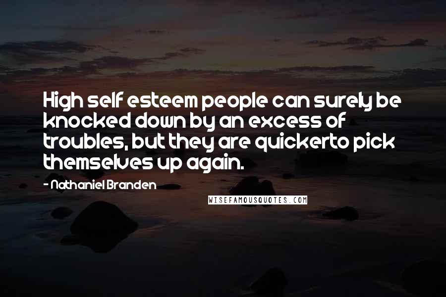 Nathaniel Branden Quotes: High self esteem people can surely be knocked down by an excess of troubles, but they are quickerto pick themselves up again.