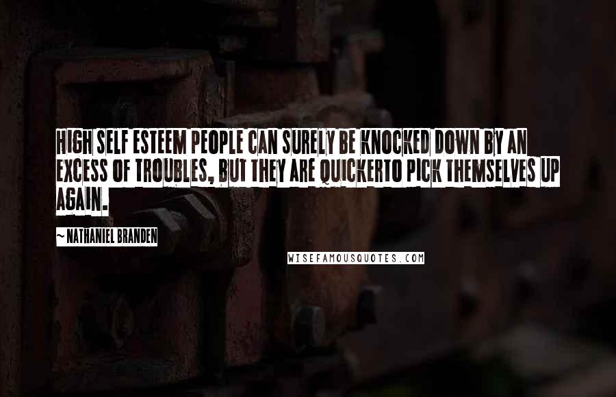 Nathaniel Branden Quotes: High self esteem people can surely be knocked down by an excess of troubles, but they are quickerto pick themselves up again.