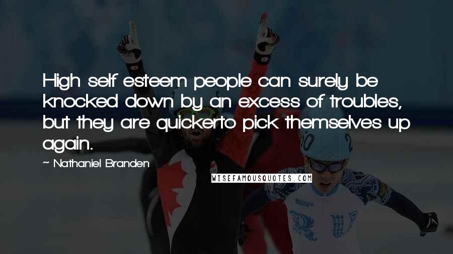 Nathaniel Branden Quotes: High self esteem people can surely be knocked down by an excess of troubles, but they are quickerto pick themselves up again.