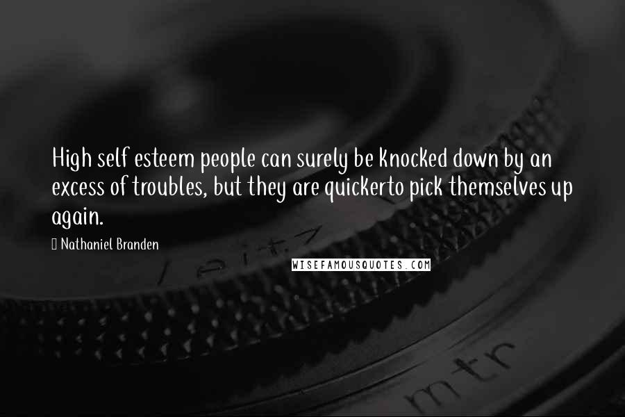 Nathaniel Branden Quotes: High self esteem people can surely be knocked down by an excess of troubles, but they are quickerto pick themselves up again.