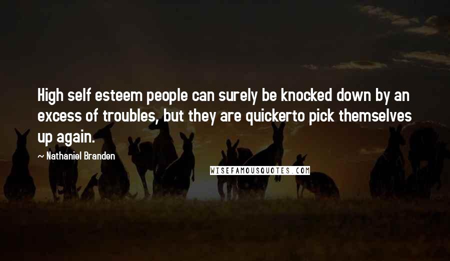 Nathaniel Branden Quotes: High self esteem people can surely be knocked down by an excess of troubles, but they are quickerto pick themselves up again.