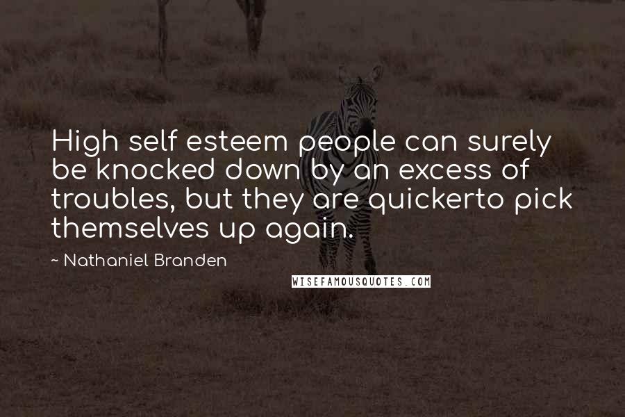 Nathaniel Branden Quotes: High self esteem people can surely be knocked down by an excess of troubles, but they are quickerto pick themselves up again.