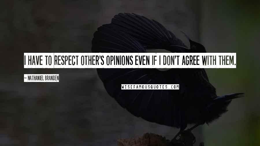 Nathaniel Branden Quotes: I have to respect other's opinions even if I don't agree with them.