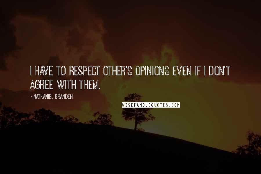 Nathaniel Branden Quotes: I have to respect other's opinions even if I don't agree with them.