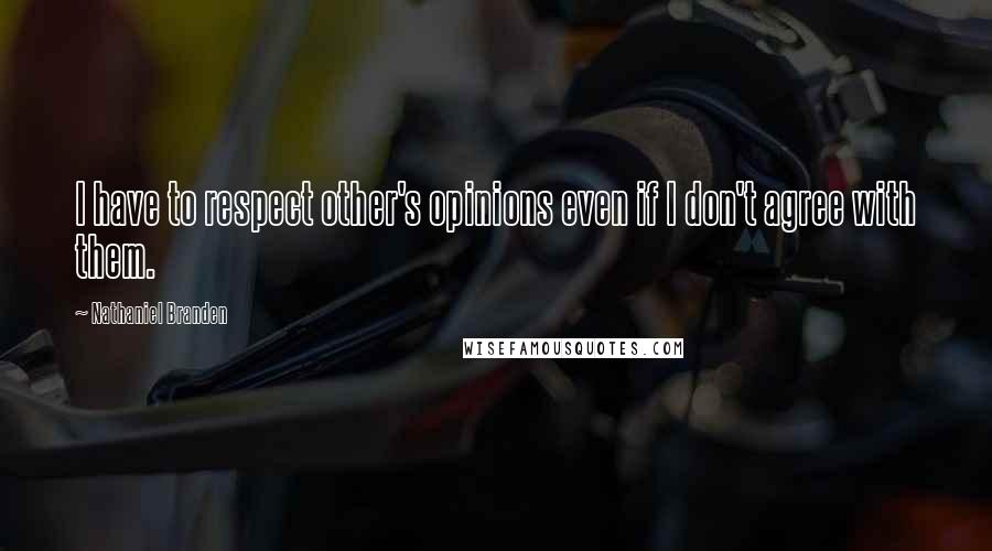 Nathaniel Branden Quotes: I have to respect other's opinions even if I don't agree with them.