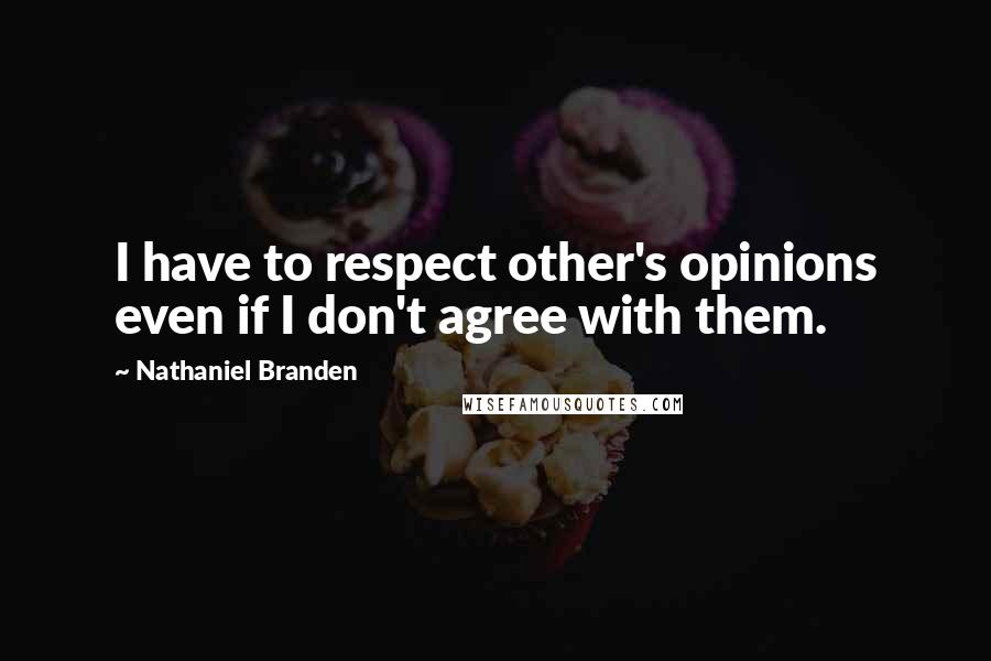 Nathaniel Branden Quotes: I have to respect other's opinions even if I don't agree with them.