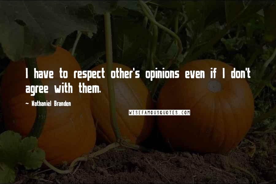 Nathaniel Branden Quotes: I have to respect other's opinions even if I don't agree with them.