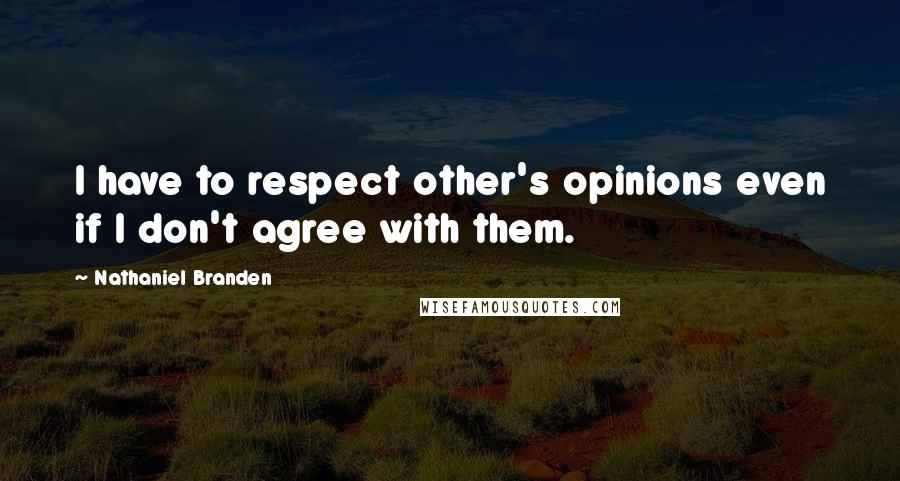 Nathaniel Branden Quotes: I have to respect other's opinions even if I don't agree with them.