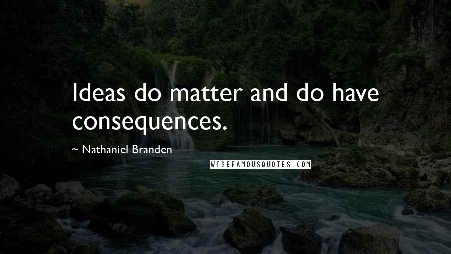 Nathaniel Branden Quotes: Ideas do matter and do have consequences.